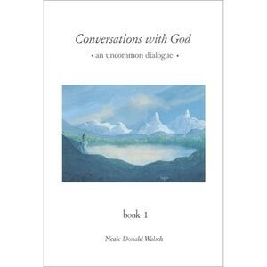 Conversations with God: An Uncommon Dialogue, Book 1 -- Neale Donald Walsch
